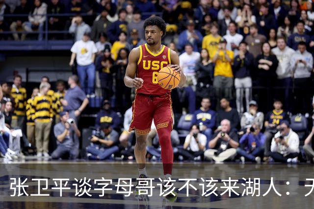 张卫平谈字母哥该不该来湖人：无所谓 我是东契奇粉丝 他不动就行
