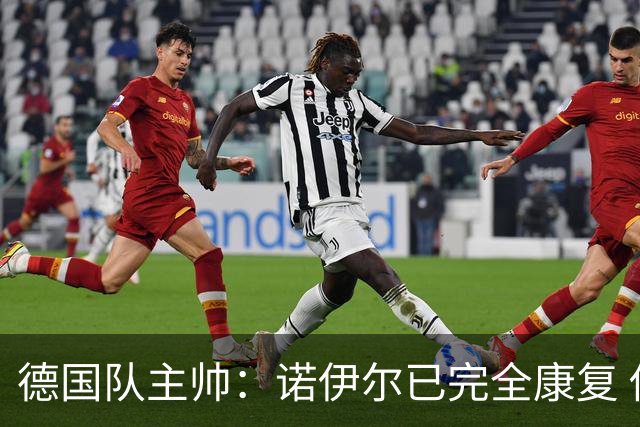 德国队主帅：诺伊尔已完全康复 他的身体状态可以首发